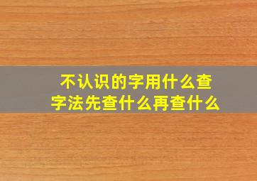 不认识的字用什么查字法先查什么再查什么