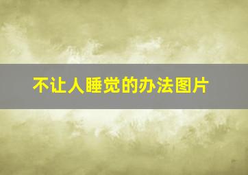 不让人睡觉的办法图片