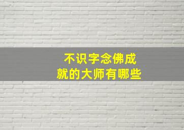 不识字念佛成就的大师有哪些