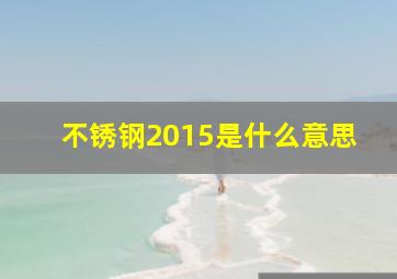 不锈钢2015是什么意思