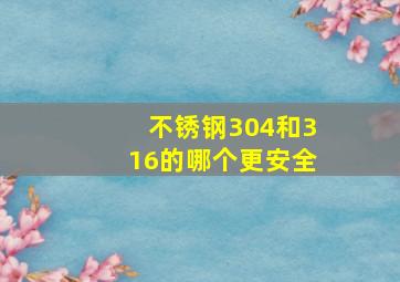 不锈钢304和316的哪个更安全