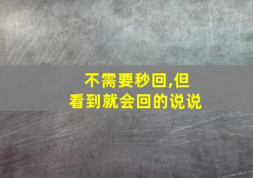 不需要秒回,但看到就会回的说说