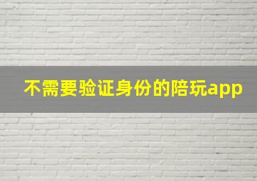 不需要验证身份的陪玩app