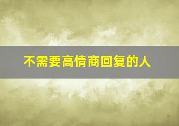 不需要高情商回复的人