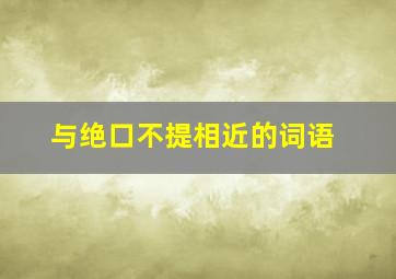 与绝口不提相近的词语