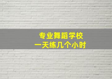 专业舞蹈学校一天练几个小时