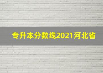 专升本分数线2021河北省