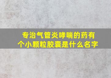 专治气管炎哮喘的药有个小颗粒胶囊是什么名字