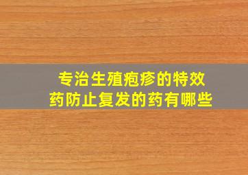 专治生殖疱疹的特效药防止复发的药有哪些