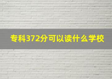 专科372分可以读什么学校