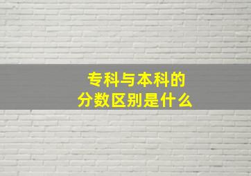 专科与本科的分数区别是什么