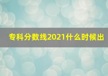 专科分数线2021什么时候出