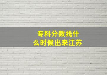 专科分数线什么时候出来江苏