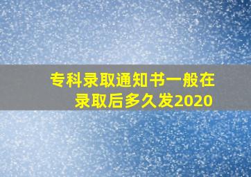 专科录取通知书一般在录取后多久发2020