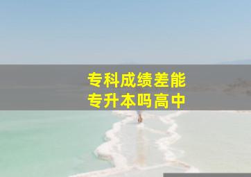 专科成绩差能专升本吗高中