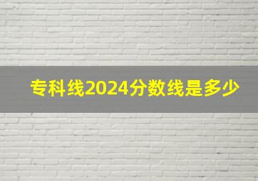 专科线2024分数线是多少