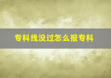 专科线没过怎么报专科