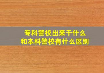 专科警校出来干什么和本科警校有什么区别