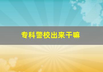 专科警校出来干嘛