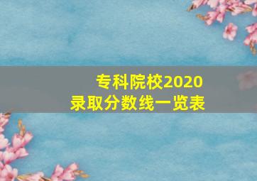 专科院校2020录取分数线一览表