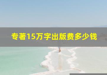 专著15万字出版费多少钱