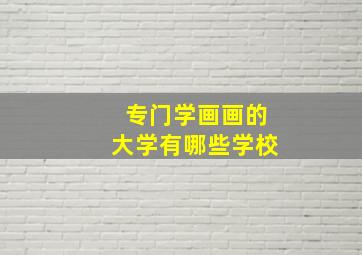 专门学画画的大学有哪些学校