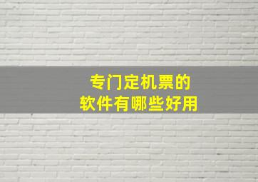 专门定机票的软件有哪些好用