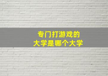 专门打游戏的大学是哪个大学