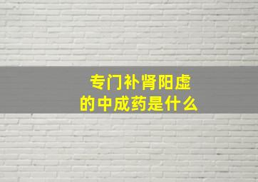 专门补肾阳虚的中成药是什么