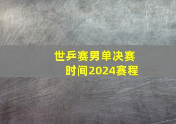 世乒赛男单决赛时间2024赛程