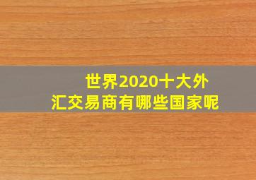 世界2020十大外汇交易商有哪些国家呢