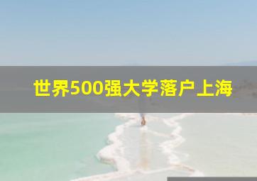 世界500强大学落户上海