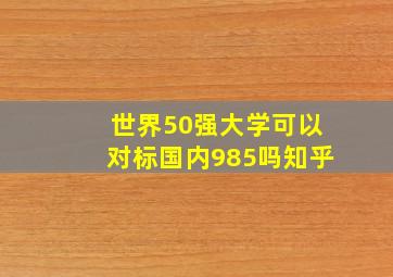 世界50强大学可以对标国内985吗知乎