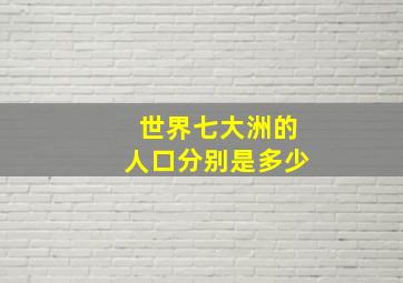 世界七大洲的人口分别是多少