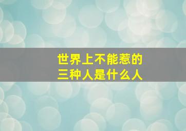 世界上不能惹的三种人是什么人