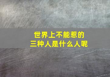 世界上不能惹的三种人是什么人呢