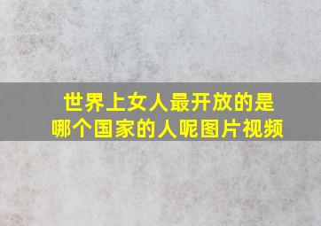 世界上女人最开放的是哪个国家的人呢图片视频