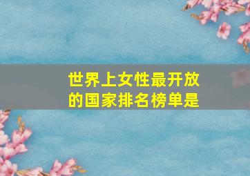 世界上女性最开放的国家排名榜单是