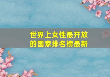 世界上女性最开放的国家排名榜最新