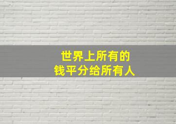 世界上所有的钱平分给所有人