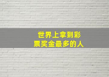 世界上拿到彩票奖金最多的人