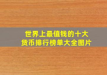 世界上最值钱的十大货币排行榜单大全图片