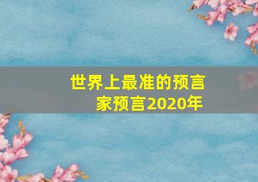 世界上最准的预言家预言2020年