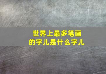 世界上最多笔画的字儿是什么字儿