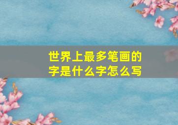 世界上最多笔画的字是什么字怎么写