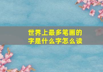 世界上最多笔画的字是什么字怎么读