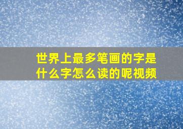 世界上最多笔画的字是什么字怎么读的呢视频