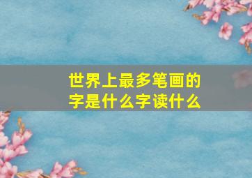 世界上最多笔画的字是什么字读什么