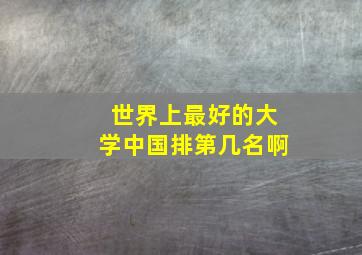 世界上最好的大学中国排第几名啊