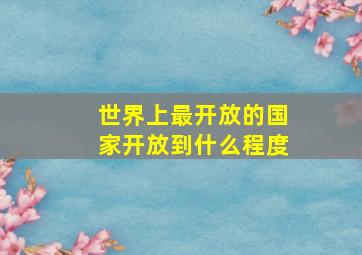 世界上最开放的国家开放到什么程度